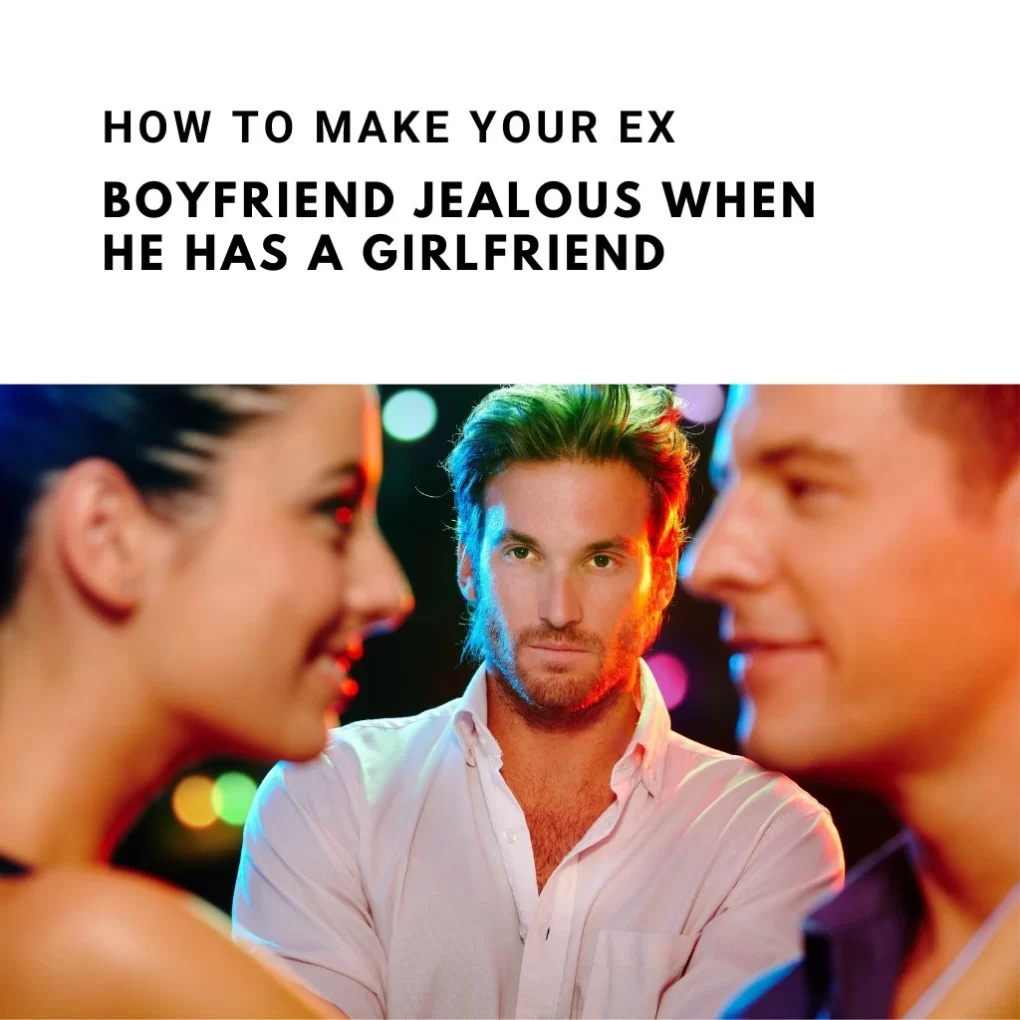 how to make your ex boyfriend jealous and want you back
